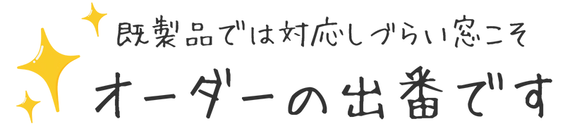 既製品では対応しづらい窓こそオーダーの出番です